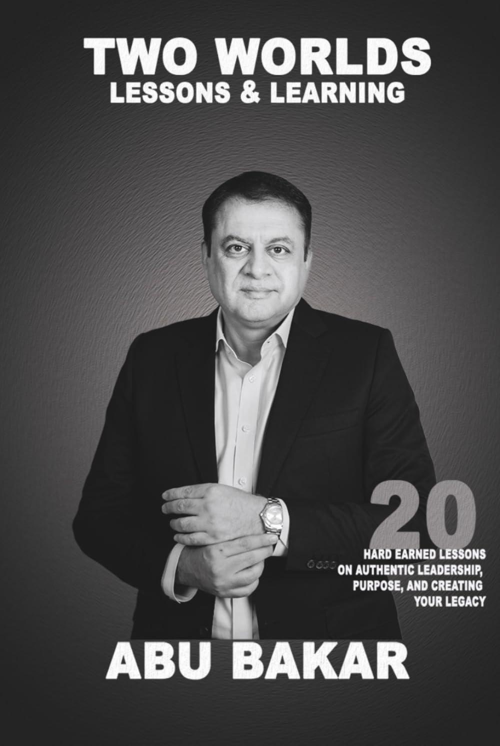 TWO WORLDS; LESSONS AND LEARNINGS: 20 HARD EARNED LESSONS ON AUTHENTIC LEADERSHIP, PURPOSE, AND CREATING YOUR LEGACY