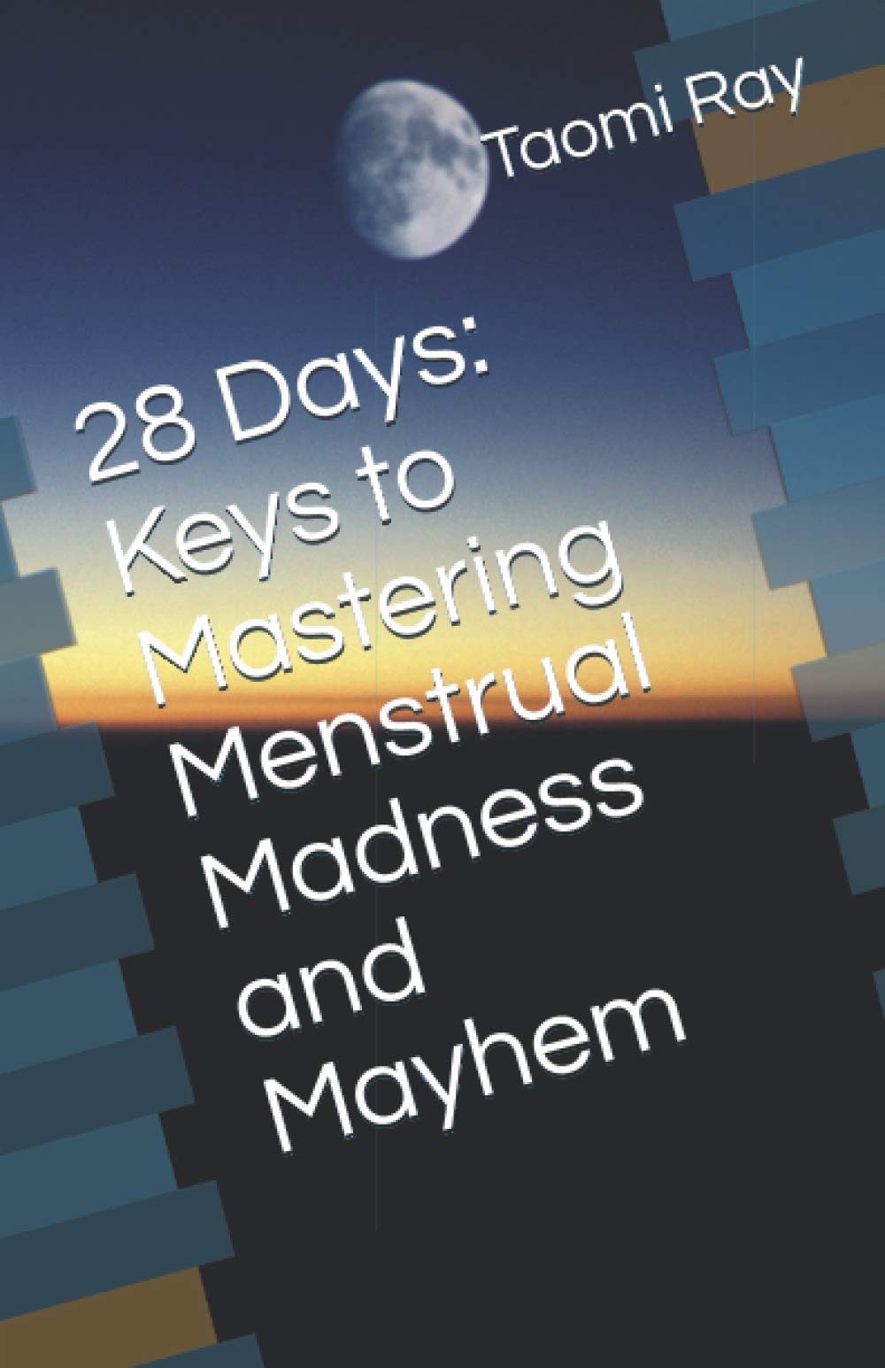 28 Days: Keys to Mastering Menstrual Madness and Mayhem