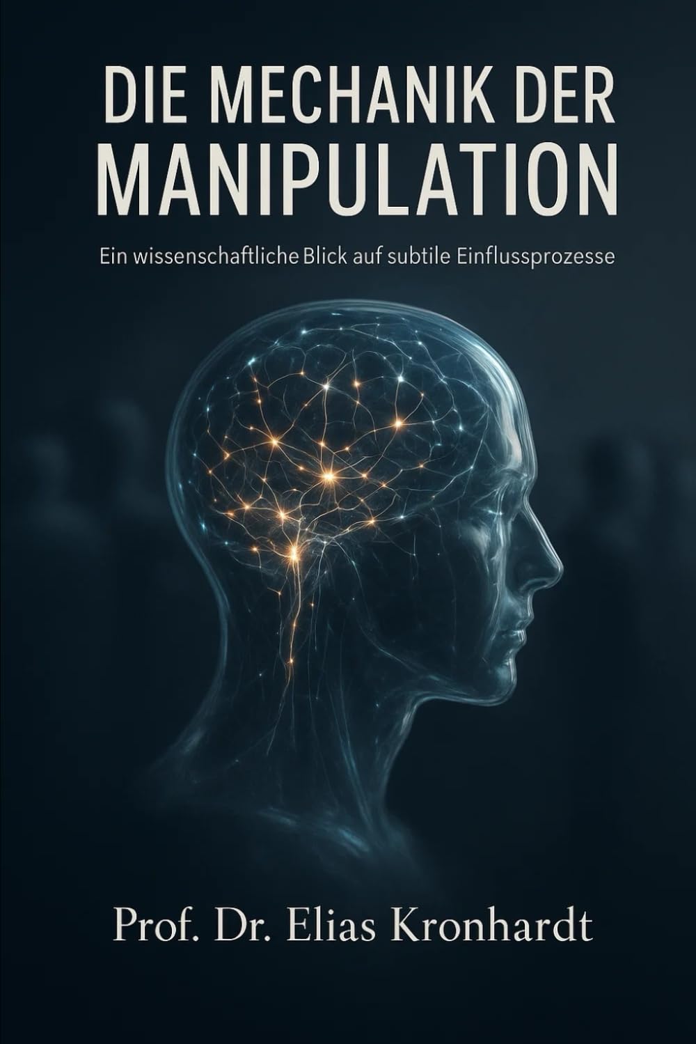 DIE MECHANIK DER MANIPULATION: Ein wissenschaftlicher Blick auf subtile Einflussprozesse (Psychologie des Einflusses)