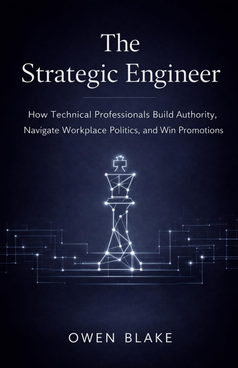 The Strategic Engineer: How Technical Professionals Build Authority, Navigate Politics, and Win Promotions (The Calm Influence Series)