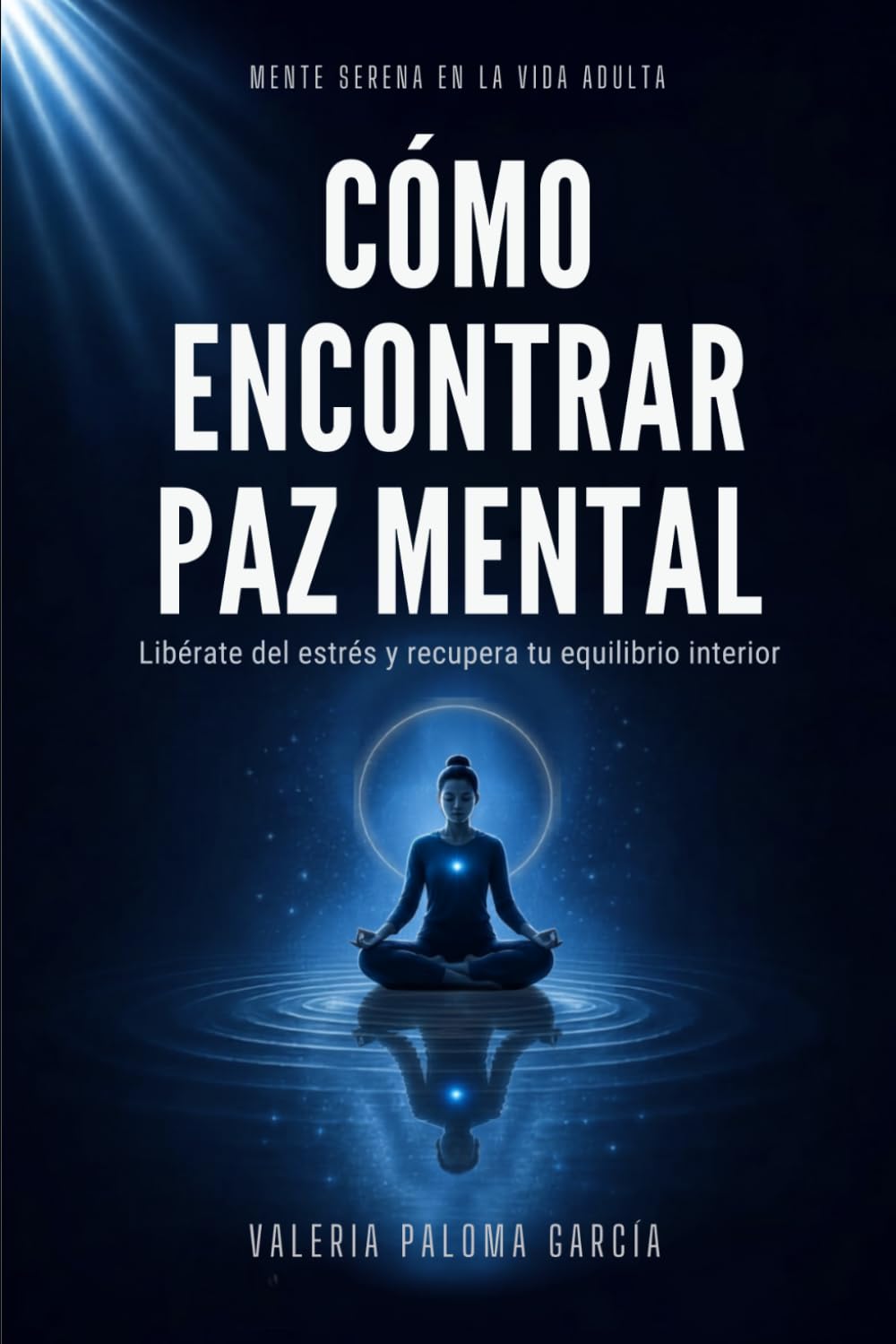 Cómo Encontrar Paz Mental: Guía Práctica para Liberarte del Estrés y Recuperar tu Equilibrio Interior (Mente Serena en la Vida Adulta)
