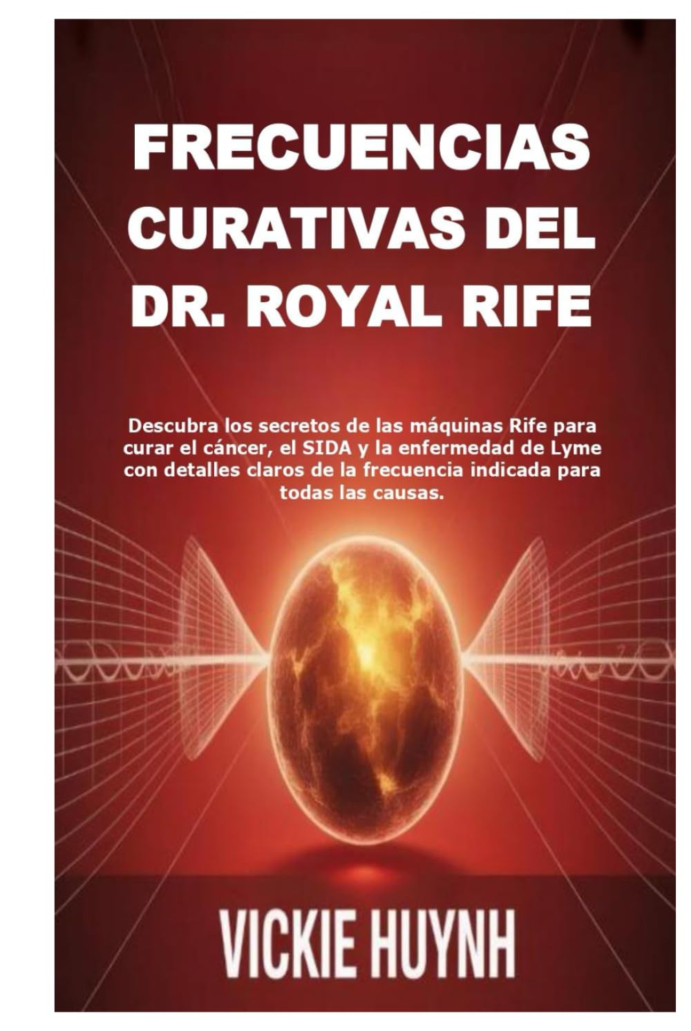Frecuencias curativas del Dr. Royal Rife: Descubra los secretos de las máquinas Rife para curar el cáncer, el SIDA y la enfermedad de Lyme con ... la frecuencia indicada para todas las causas.