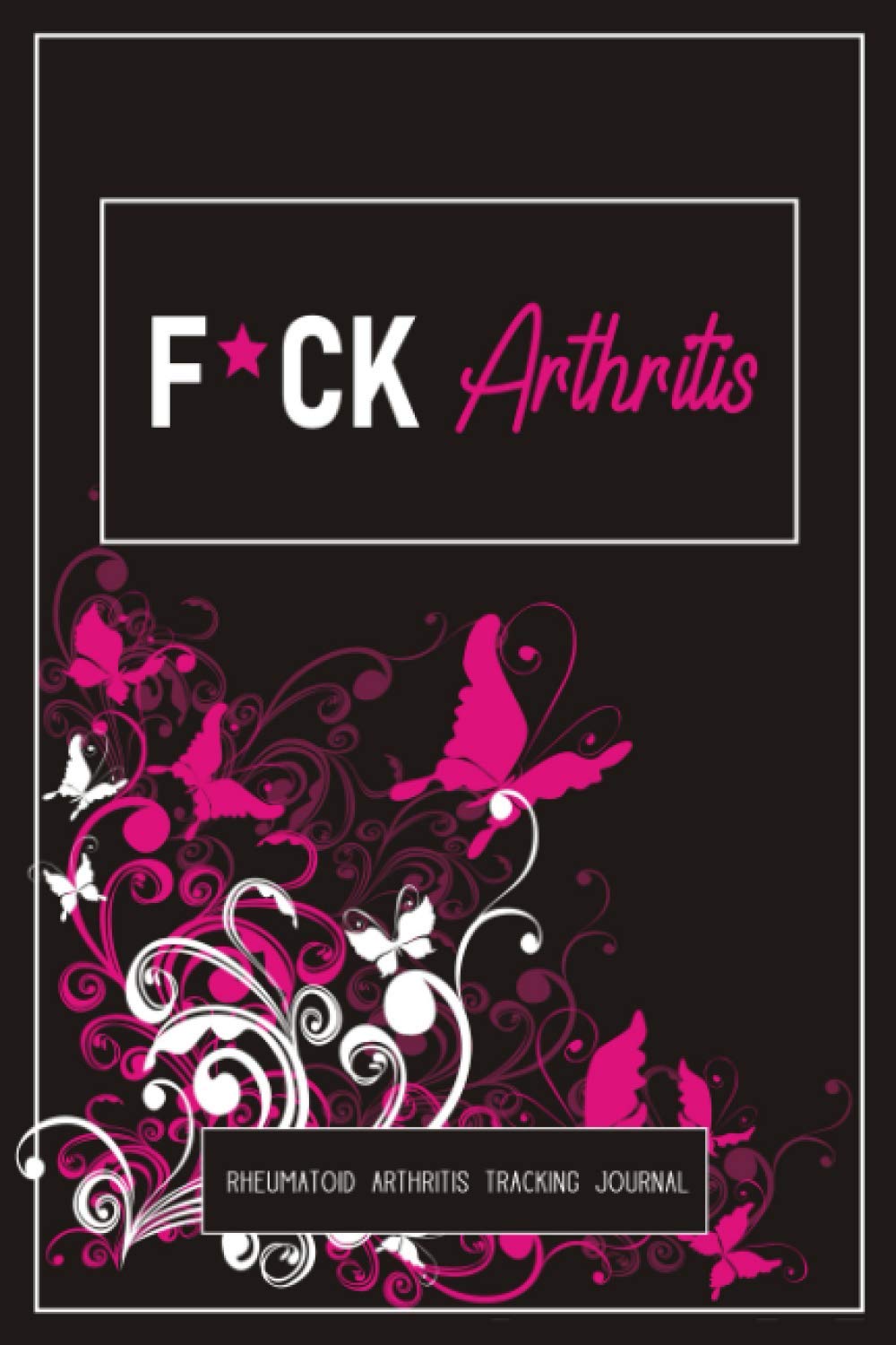 F*ck Arthritis: A Pain & Symptom Tracking Journal for Rheumatoid Arthritis