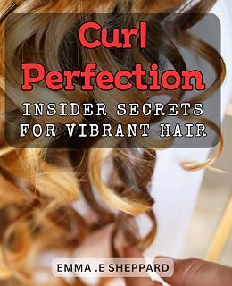 Curl Perfection: Insider Secrets for Vibrant Hair.: Unlock the Secrets to Luxurious Locks: Your Ultimate Guide to Perfecting Your Curls.
