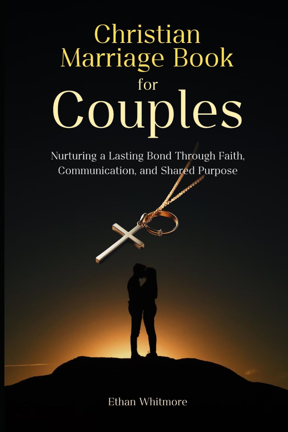 Christian Marriage Book for Couples: Nurturing a Lasting Bond Through Faith, Communication, and Shared Purpose
