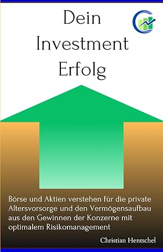 Dein Investment Erfolg: Börse und Aktien verstehen für die private Altersvorsorge und den Vermögensaufbau aus den Gewinnen der Konzerne mit optimalem Risikomanagement