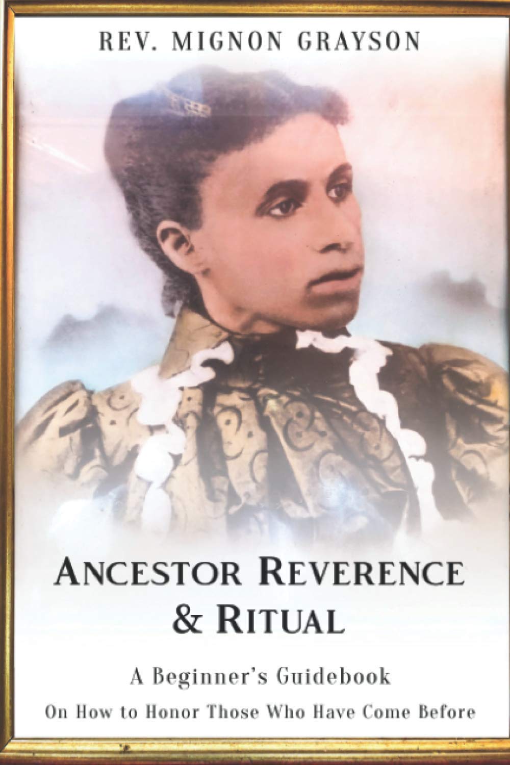 Ancestor Reverence & Ritual: A Beginner's Guidebook on How to Honor Those Who Have Come Before