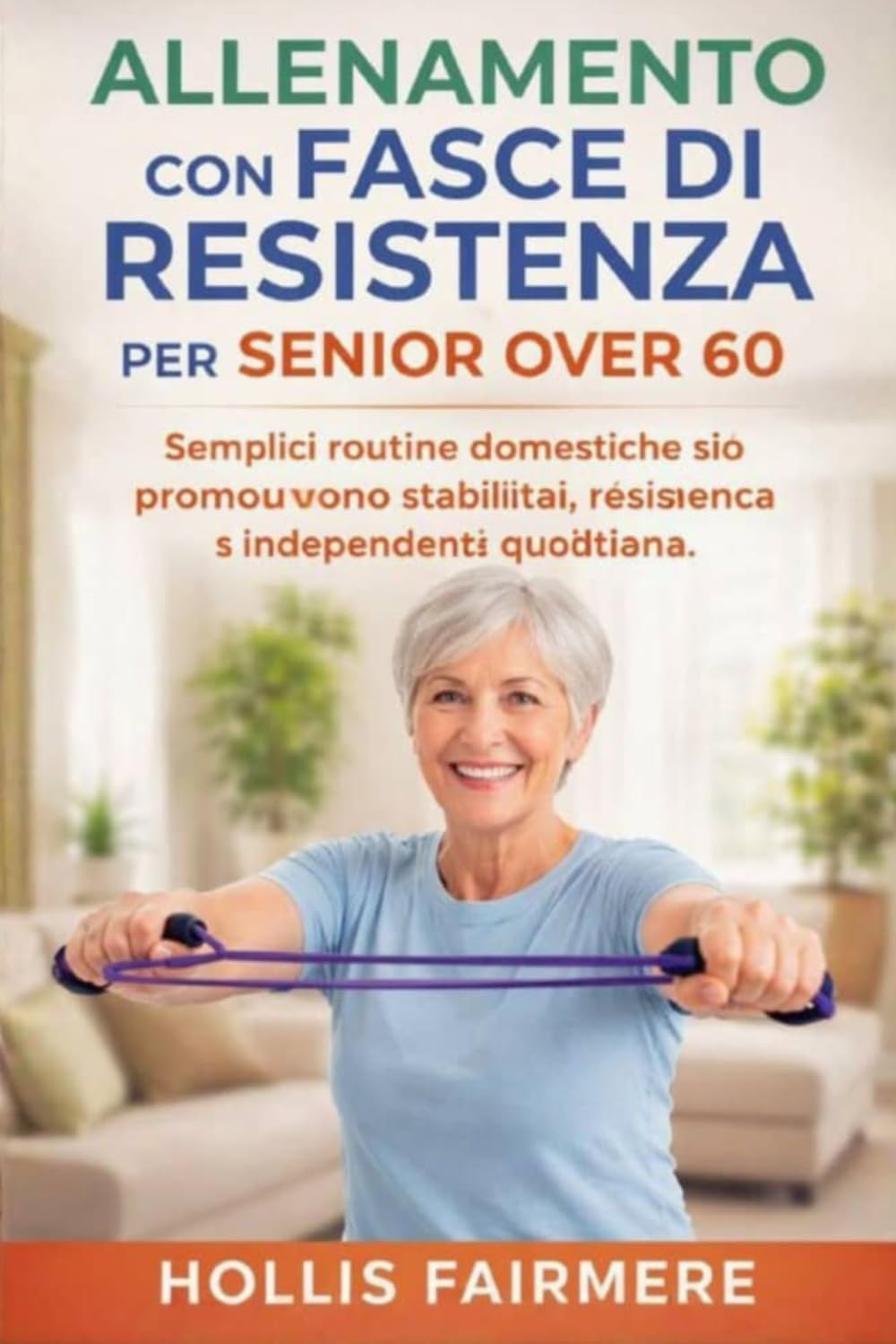 ALLENAMENTO CON FASCE DI RESISTENZA PER SENIOR OVER 60: Semplici routine domestiche che promuovono stabilità, resistenza e indipendenza quotidiana