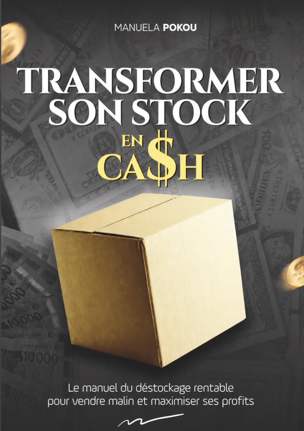 TRANSFORMER SON STOCK EN CASH: Le manuel pratique du déstockage pour vendre intelligemment et maximiser ses profits