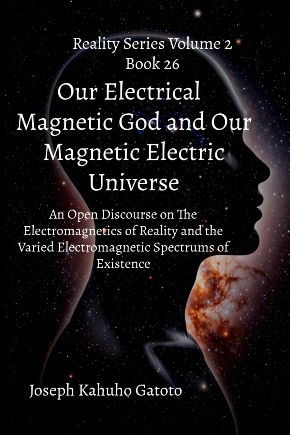 Our Electrical Magnetic God and Our Magnetic Electric Universe: An Open Discourse on the Electromagnetics of Reality and the Varied Electromagnetic Spectrums of Existence