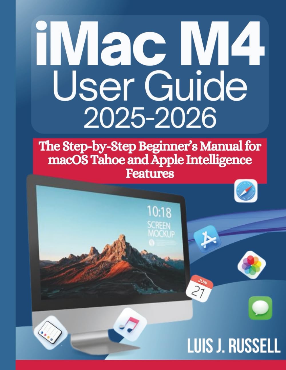 IMAC M4 USER GUIDE (2025–2026): The Step-by-Step Beginner’s Manual for macOS Tahoe and Apple Intelligence Features