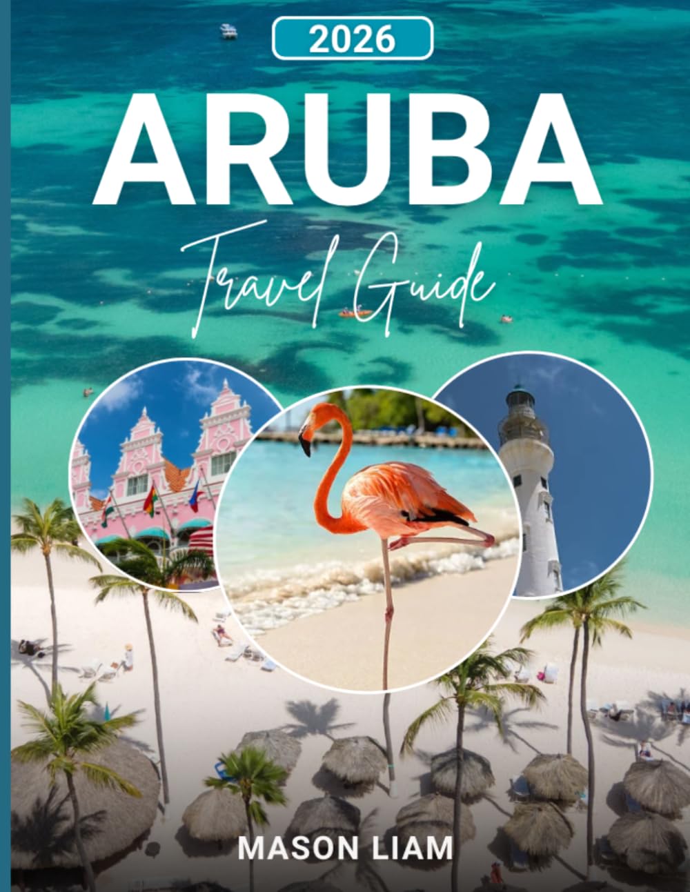 ARUBA TRAVEL GUIDE: A Complete Guide to Beaches, Culture, Costs, and Hidden Gems.