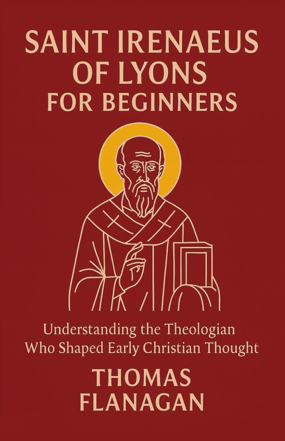 Saint Irenaeus of Lyons for Beginners: Understanding the Theologian Who Shaped Early Christian Thought