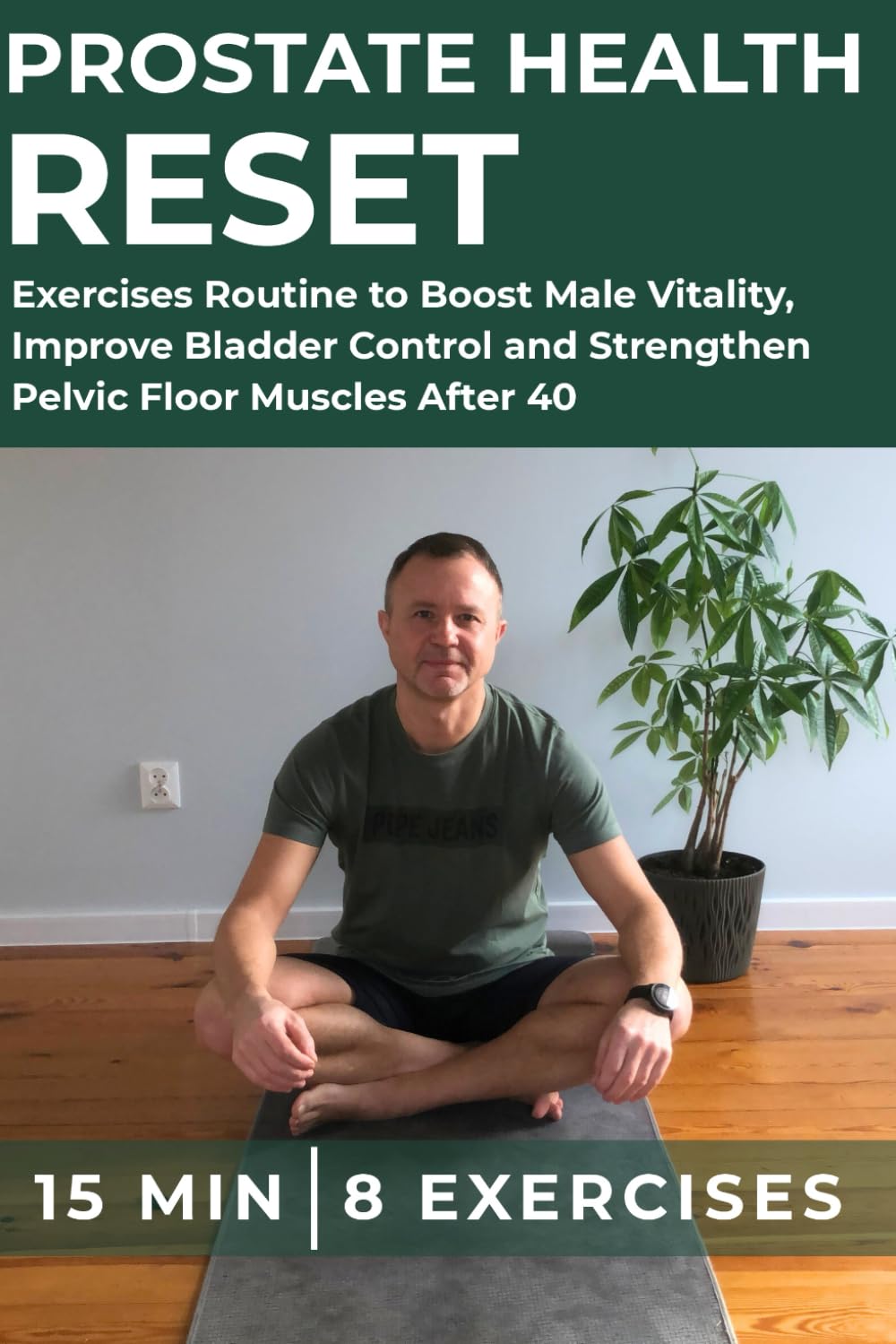 Prostate Health Reset: The 15-Minute 8 Proven Exercises Routine to Boost Male Vitality, Improve Bladder Control and Strengthen Pelvic Floor Muscles After 40 (The Body Service Protocol)