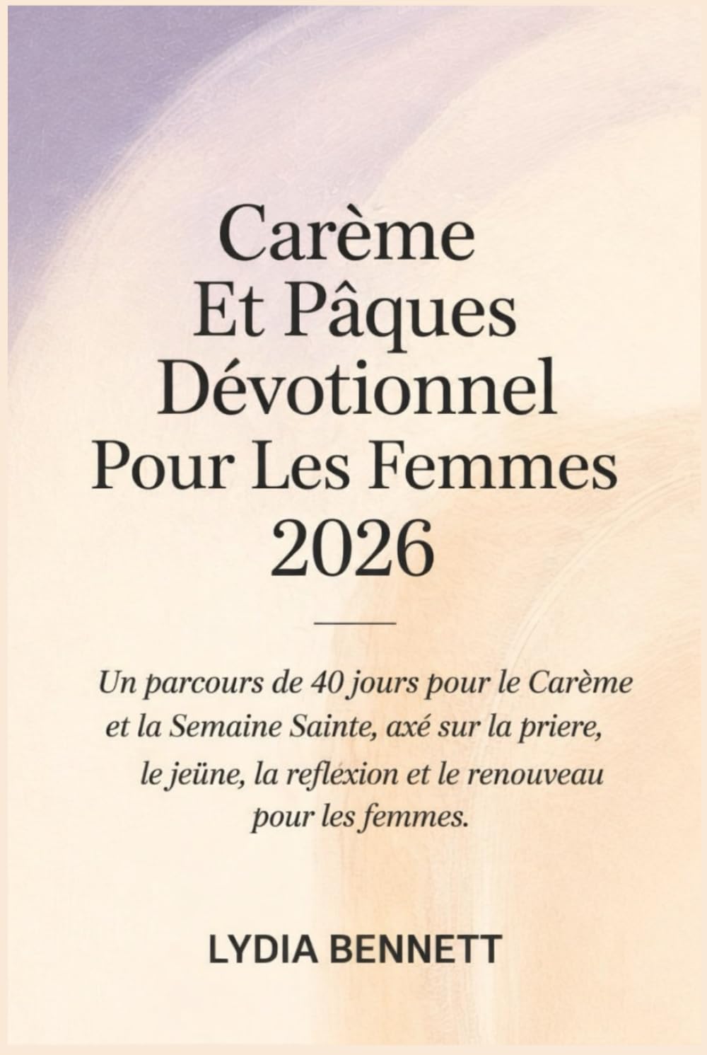 Carême Et Pâques Dévotionnel Pour Les Femmes 2026: Un parcours de 40 jours pour le Carême et la Semaine Sainte, axé sur la prière, le jeûne, la réflexion et le renouveau pour les femmes.