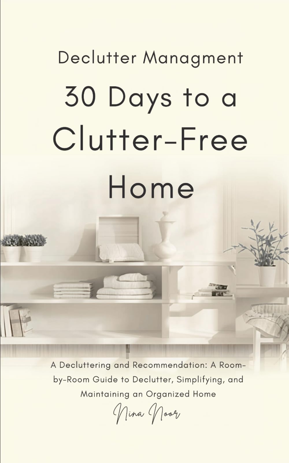 30 Days to a Clutter-Free Home: Decluttering and Organizing Made Simple: A Room-by-Room Guide to Tidying, Simplifying, and Maintaining an Organized Home