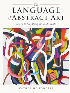 The Language of Abstract Art: Learn to See, Compose, and Create