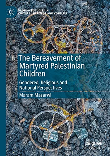 The Bereavement of Martyred Palestinian Children: Gendered, Religious and National Perspectives (Palgrave Studies in Cultural Heritage and Conflict)