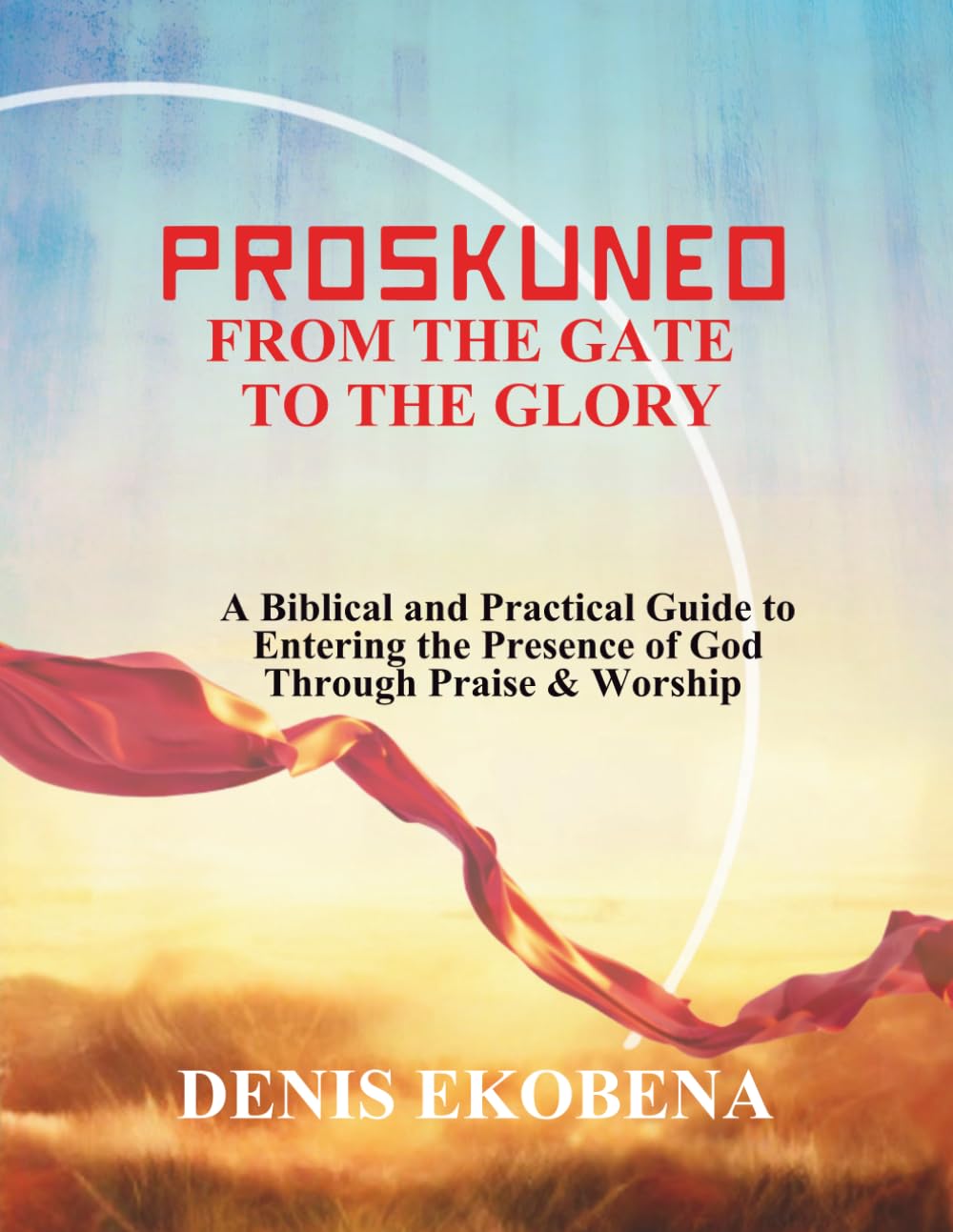PROSKUNEO: From the Gate to the Glory: A Biblical and Practical Guide to Entering the Presence of God Through Praise & Worship