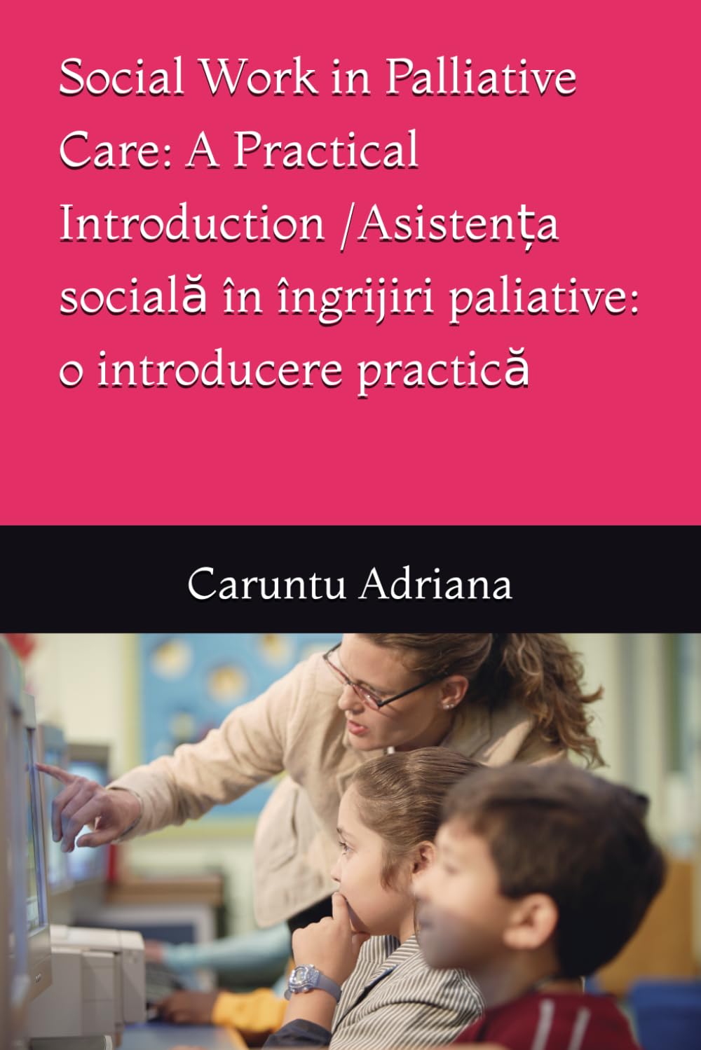 Social Work in Palliative Care: A Practical Introduction / Asistența socială în îngrijiri paliative: o introducere practică: 3 (Essential Social Work in Palliative Care)