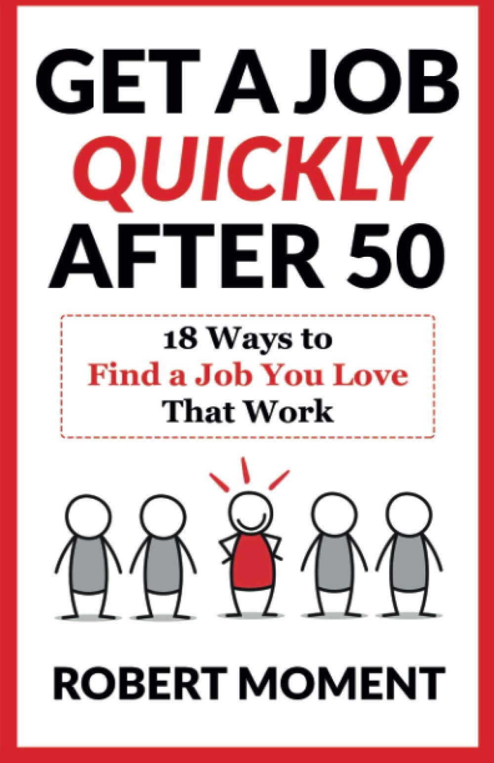 Get a Job Quickly After 50: 18 Ways to Find a Job You Love That Work