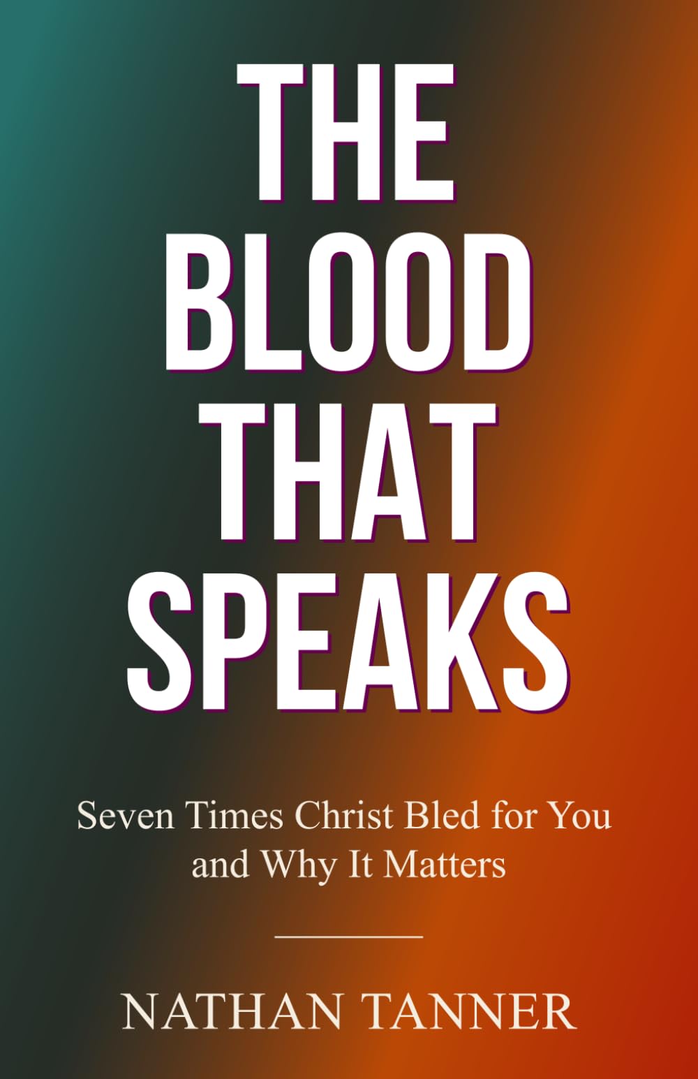 The Blood that Speaks: Seven Times Christ Bled for You and Why It Matters