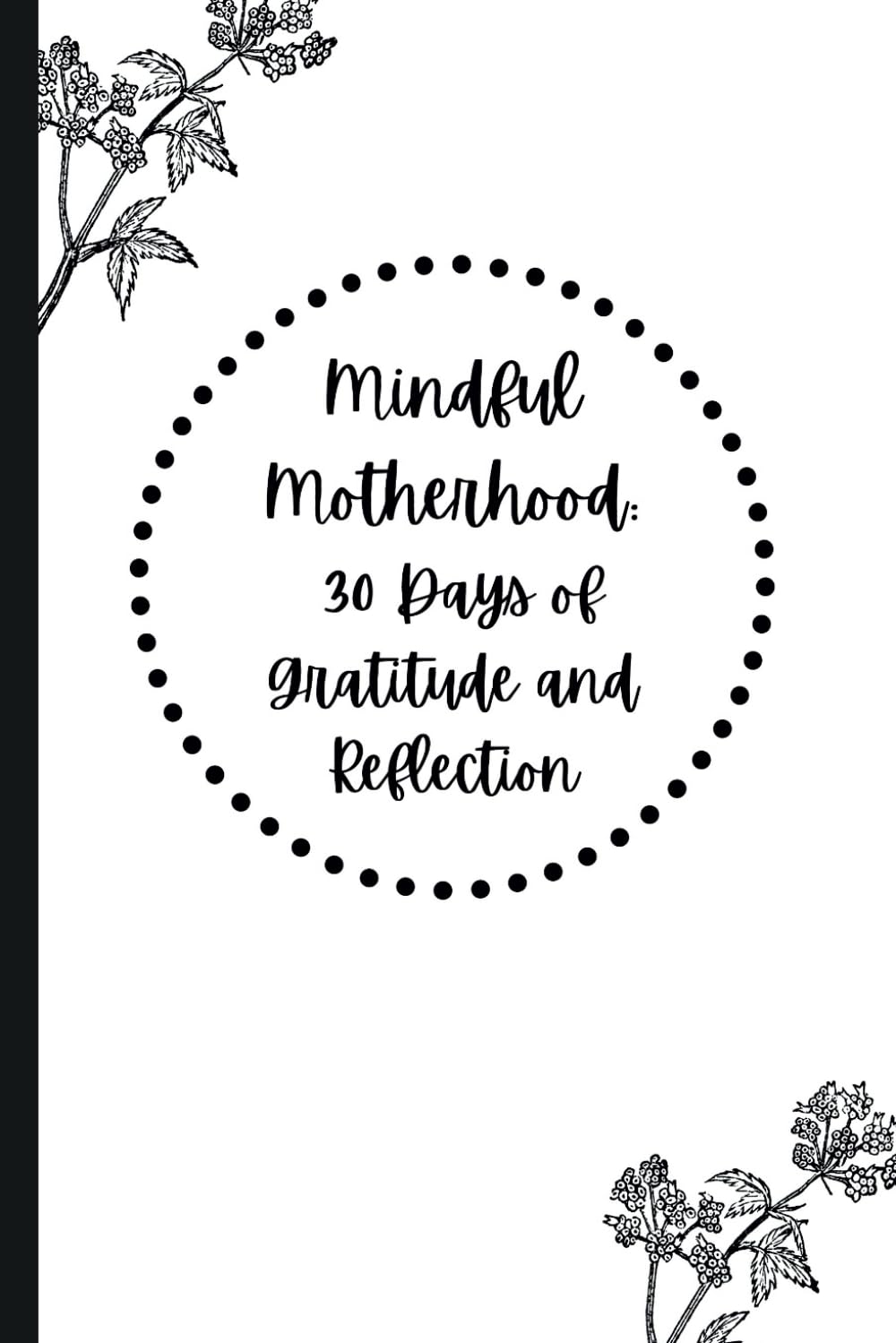 Mindful Motherhood: 30 Days of Gratitude and Reflection: A Guided Journey to Embracing Gratitude and Finding Joy in Motherhood