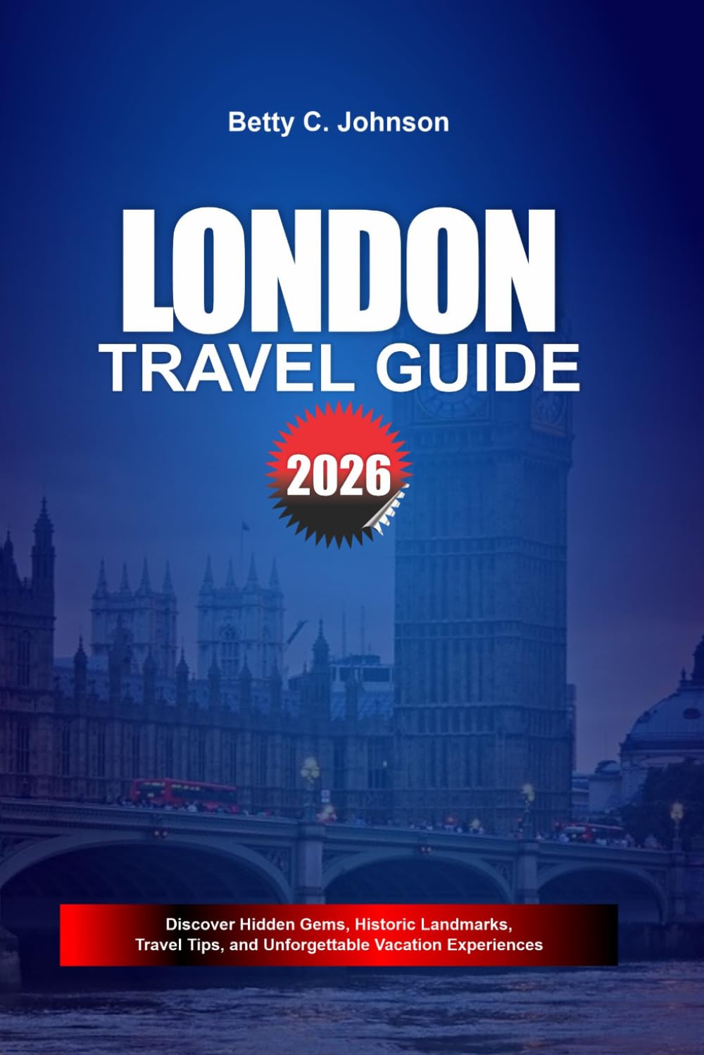 LONDON TRAVEL GUIDE 2026: Discover Hidden Gems, Historic Landmarks, Travel Tips, and Unforgettable Vacation Experiences