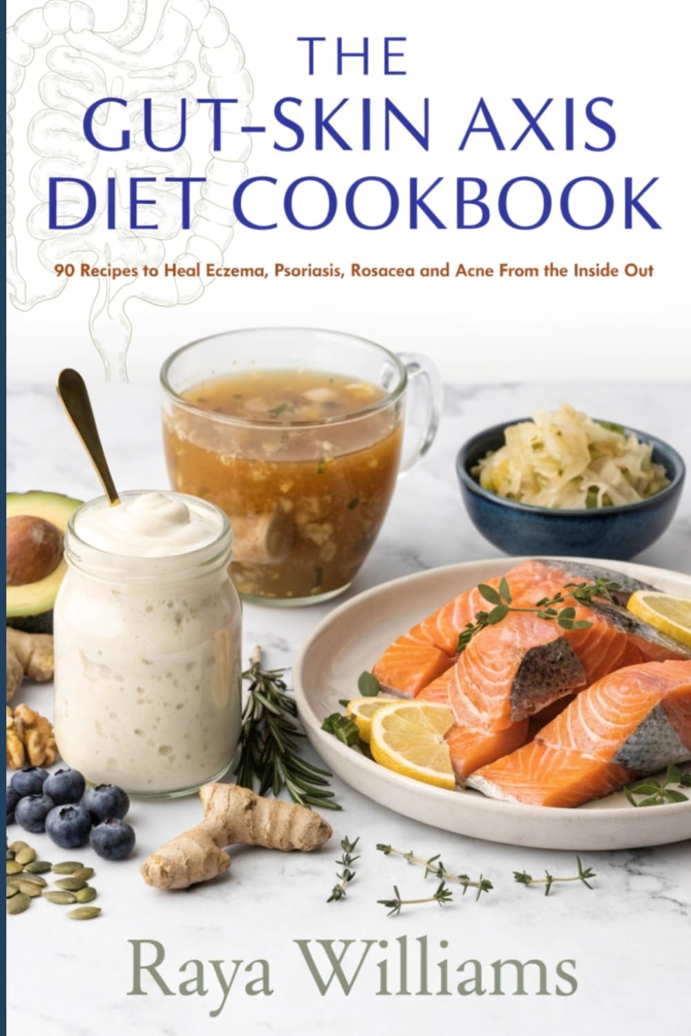 The Gut-Skin Axis Diet Cookbook: 90 Anti-Inflammatory Recipes to Heal Eczema, Psoriasis, Rosacea and Acne From the Inside Out