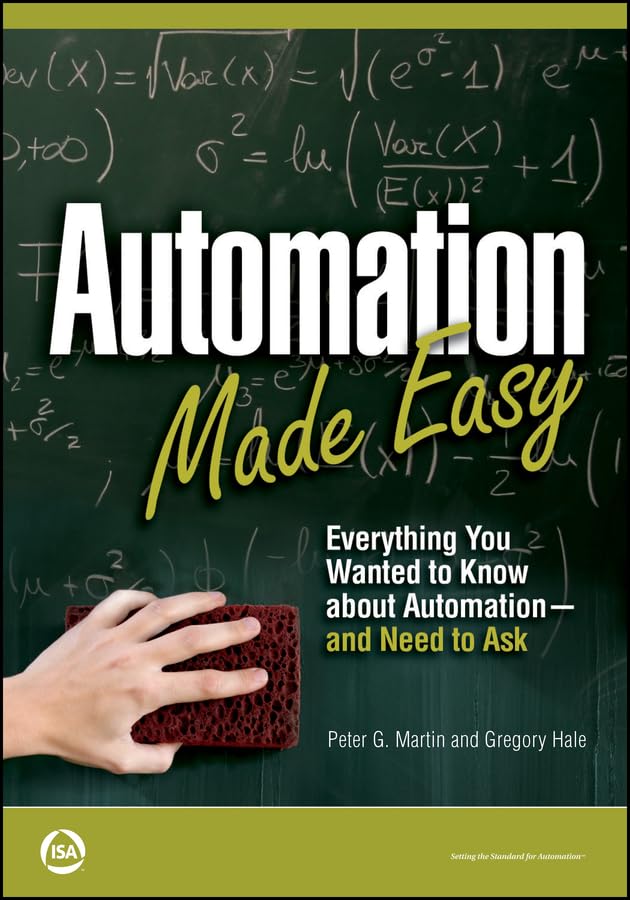 Automation Made Easy: Everything You Wanted to Know about Automation--and Need to Ask (International Society of Automation)
