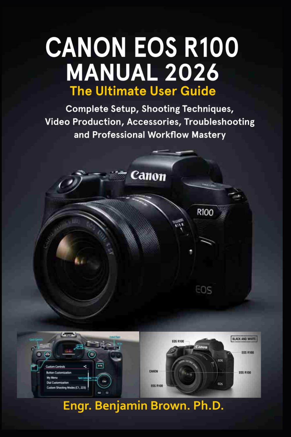 CANON EOS R100 MANUAL 2026: The Ultimate User Guide: Complete Setup, Shooting Techniques, Video Production, Accessories, Troubleshooting, and Professional Workflow Mastery.