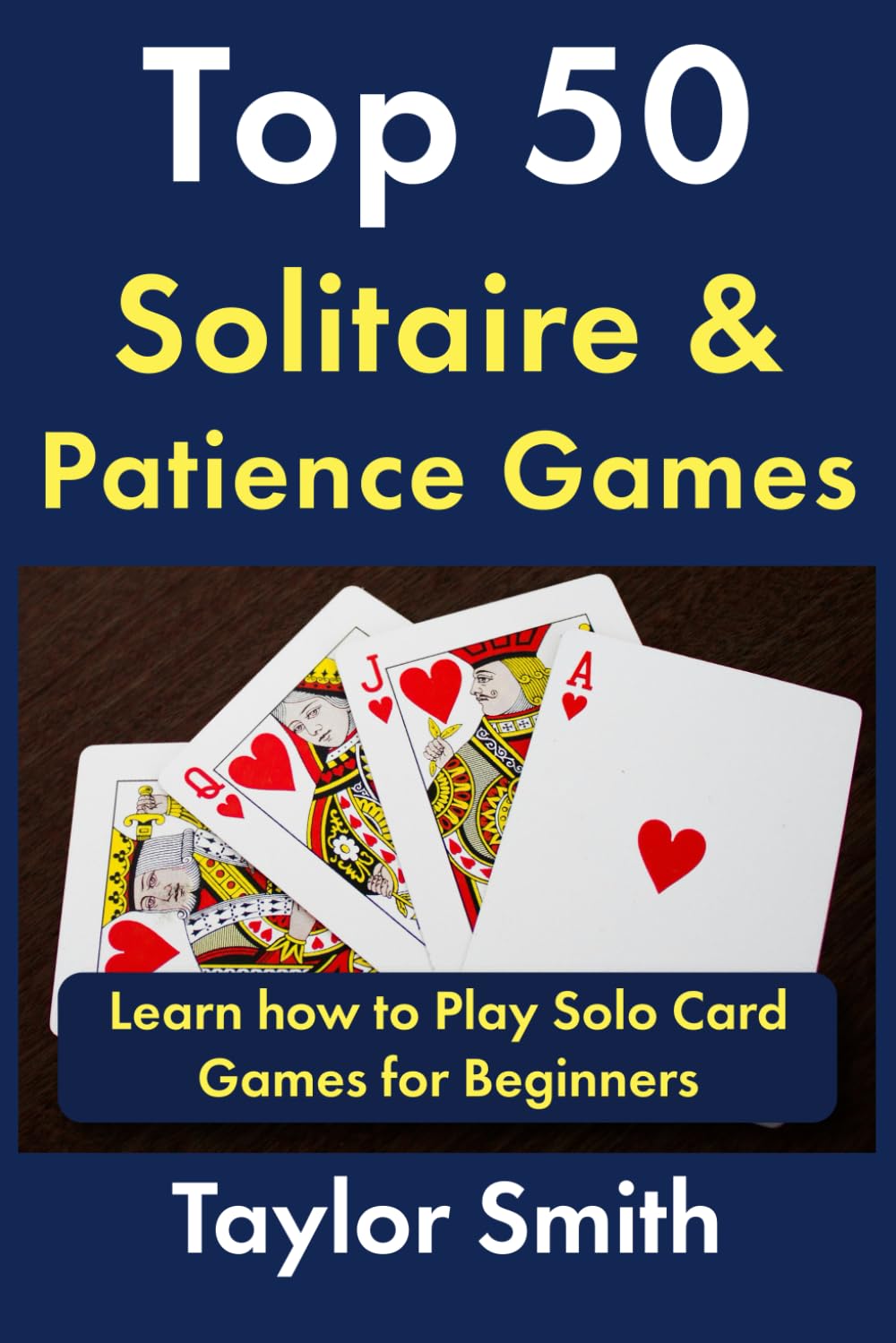 Top 50 Solitaire & Patience Games: Learn how to Play Solo Card Games for Beginners (Learn to Play Card and Dice Games)