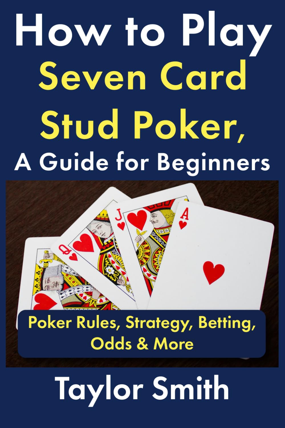 How to Play Seven Card Stud Poker, a Guide for Beginners: Poker Rules, Strategy, Betting, Odds & More (Learn to Play Poker)