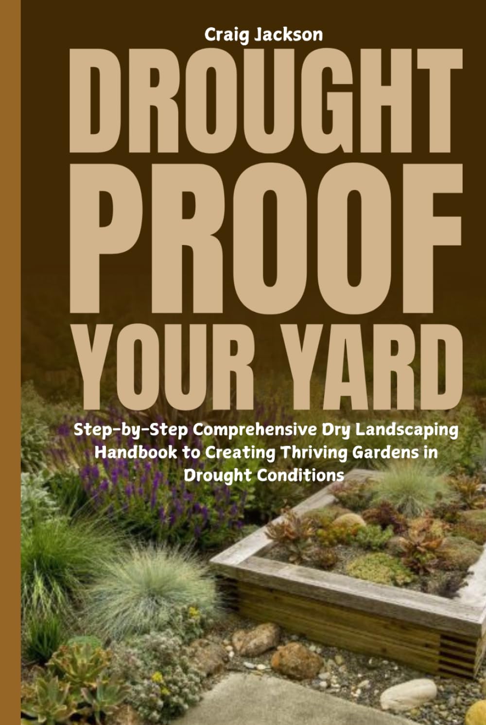 Drought-Proof Your Yard: Step-by-Step Comprehensive Dry Landscaping Handbook to Creating Thriving Gardens in Drought Conditions