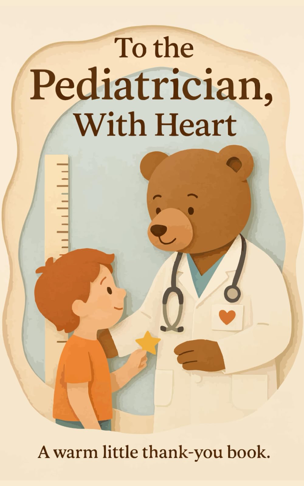 To the Pediatrician, With Heart: A warm little thank-you book. (Heart of the Job Series)