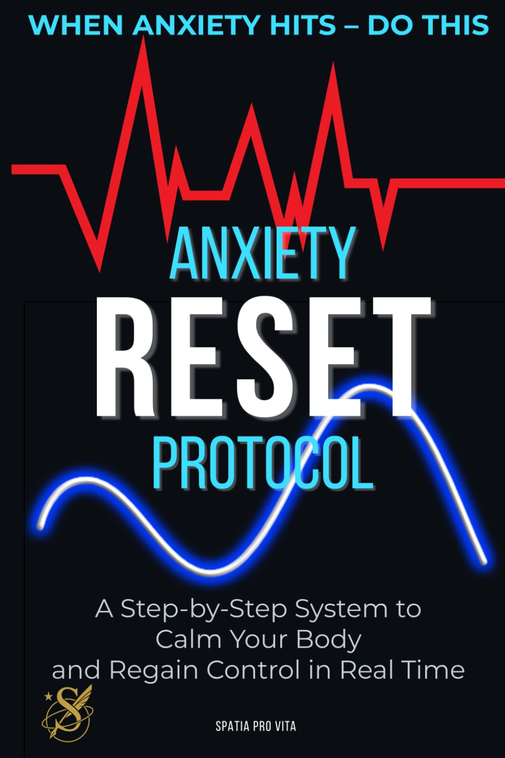 The Anxiety Reset Protocol: A Step-by-Step System to Calm Your Body and Regain Control in Real Time