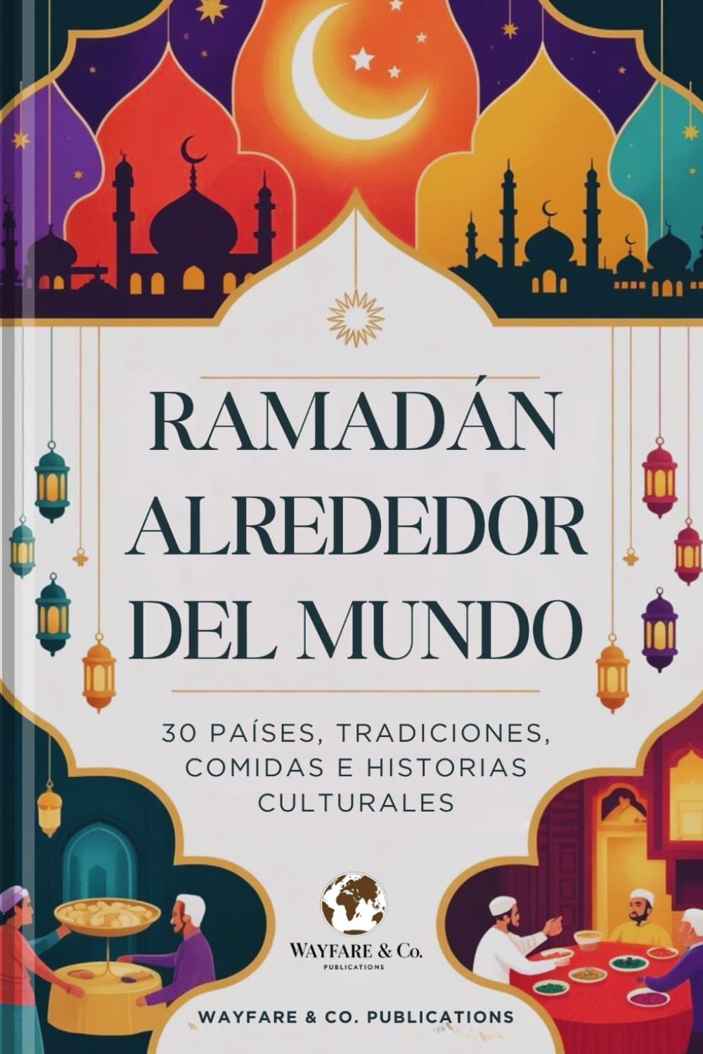 Ramadán alrededor del mundo: 30 países, tradiciones, comidas e historias culturales (Serie de Guías de Viaje de Wayfare & Co.)