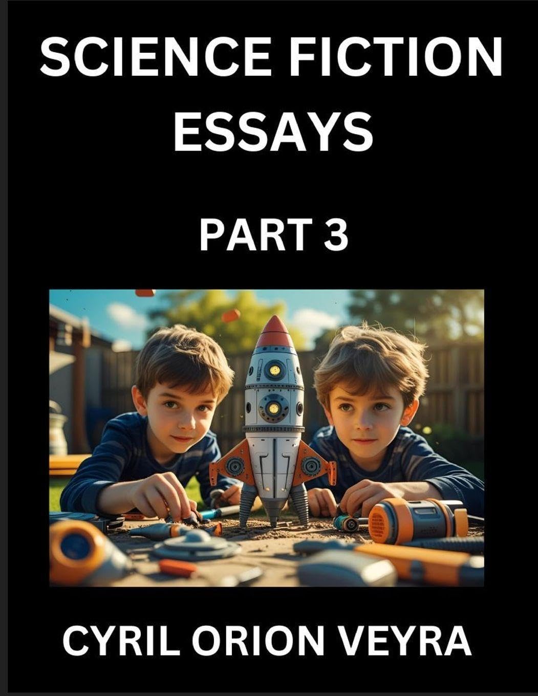 Science Fiction Essays (Part 3)- The Infinite SciFi Stories and Fantasy Frontier of the Future of Human Speculative Imagination, Musings on Sci-fi ... Time, Artificial Life, Consciousness, and the