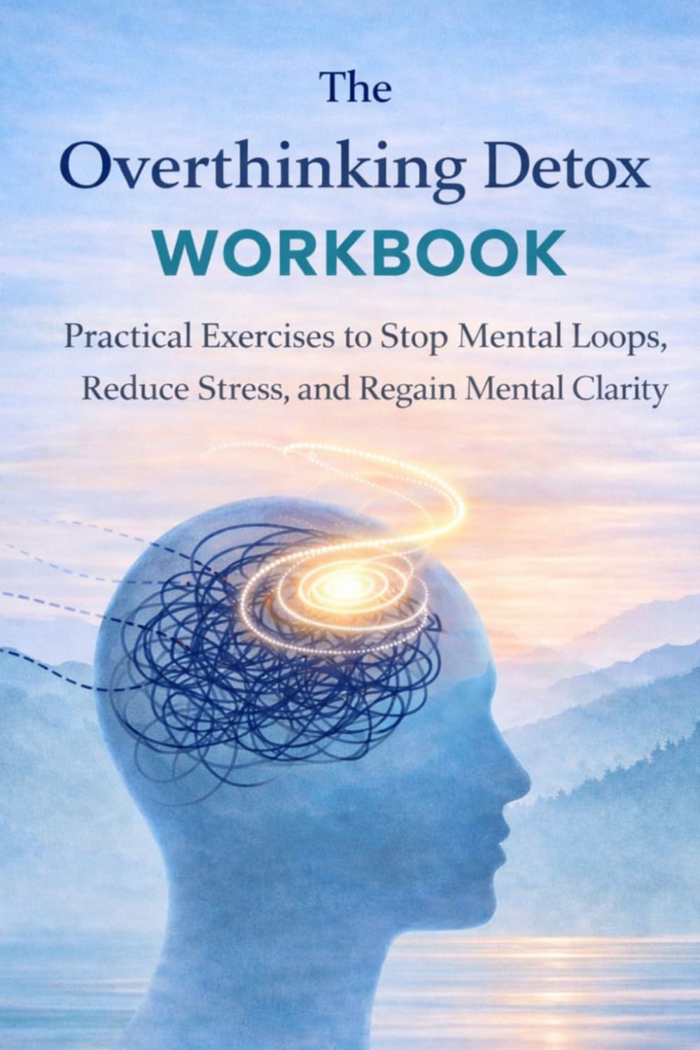 The Overthinking Detox Workbook: Practical Exercise to stop mental loops, reduce stress & regain mental clarity