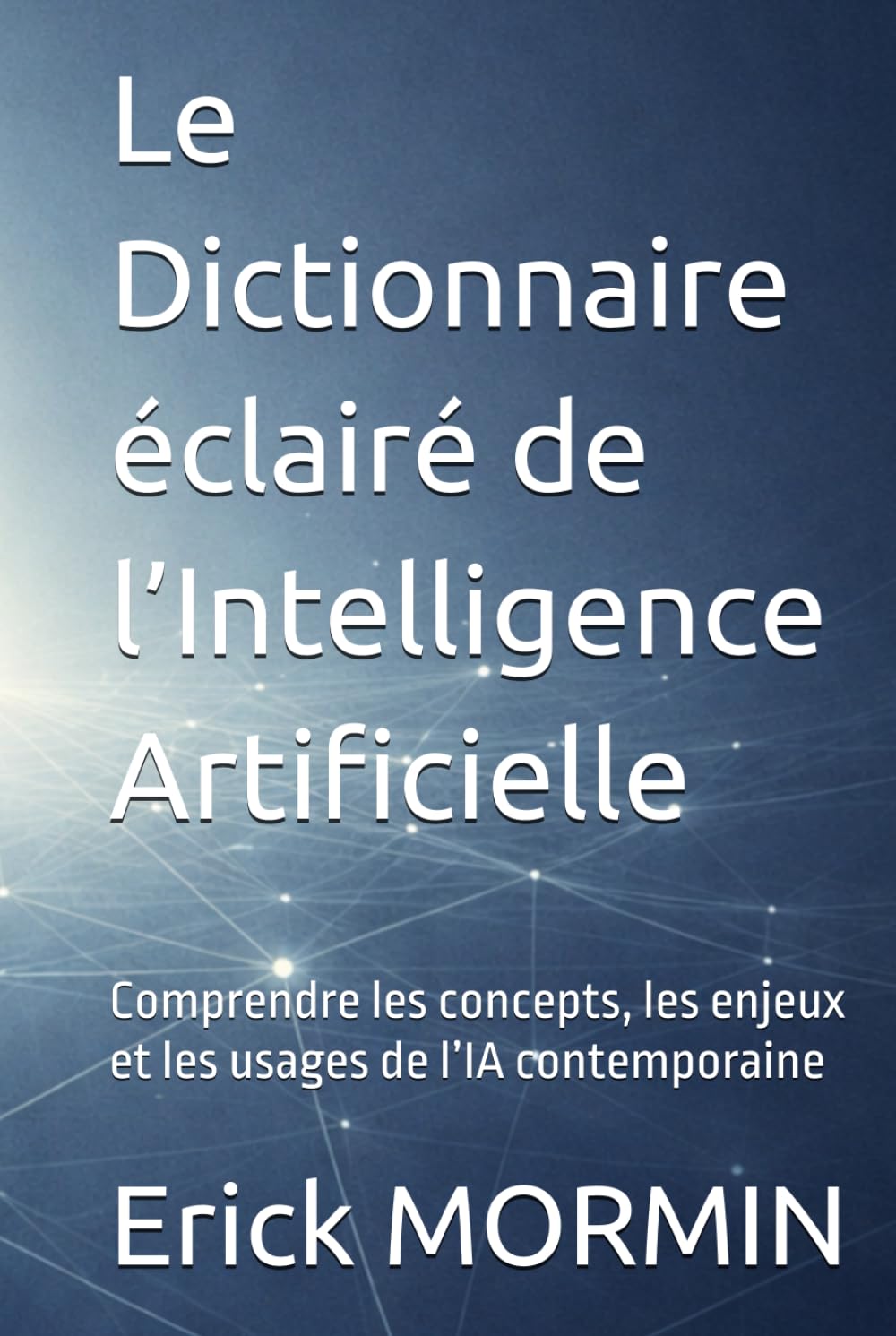 Le Dictionnaire éclairé de l’Intelligence Artificielle: Comprendre les concepts, les enjeux et les usages de l’IA contemporaine
