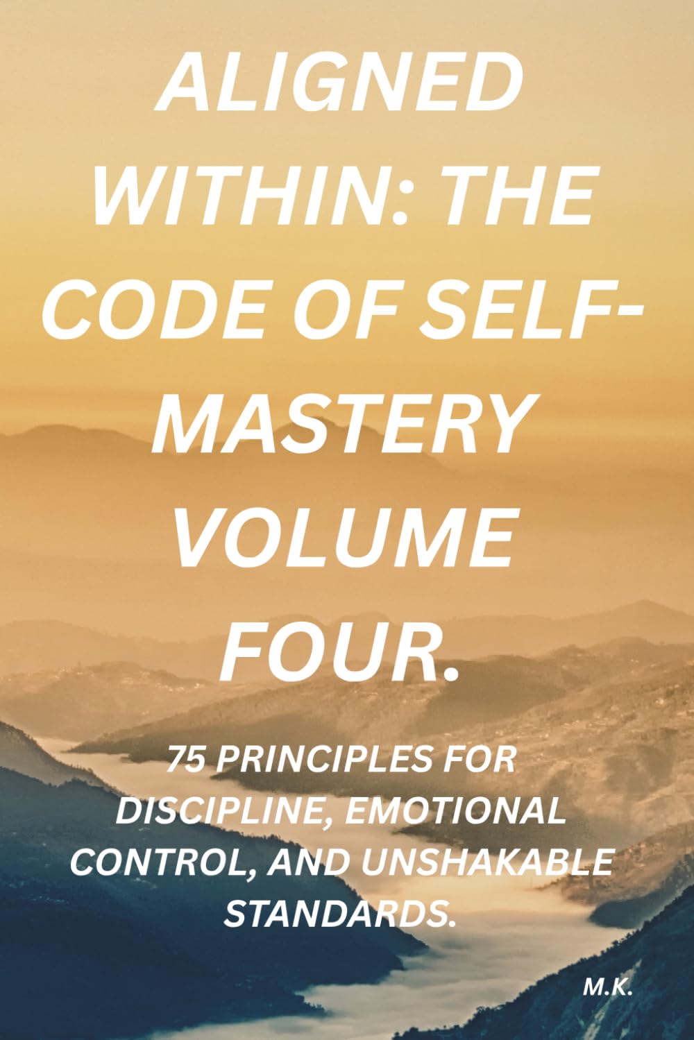 Aligned Within: The Code of Self-Mastery volume four: 75 Principles for Discipline, Emotional Control, and Unshakable Standards