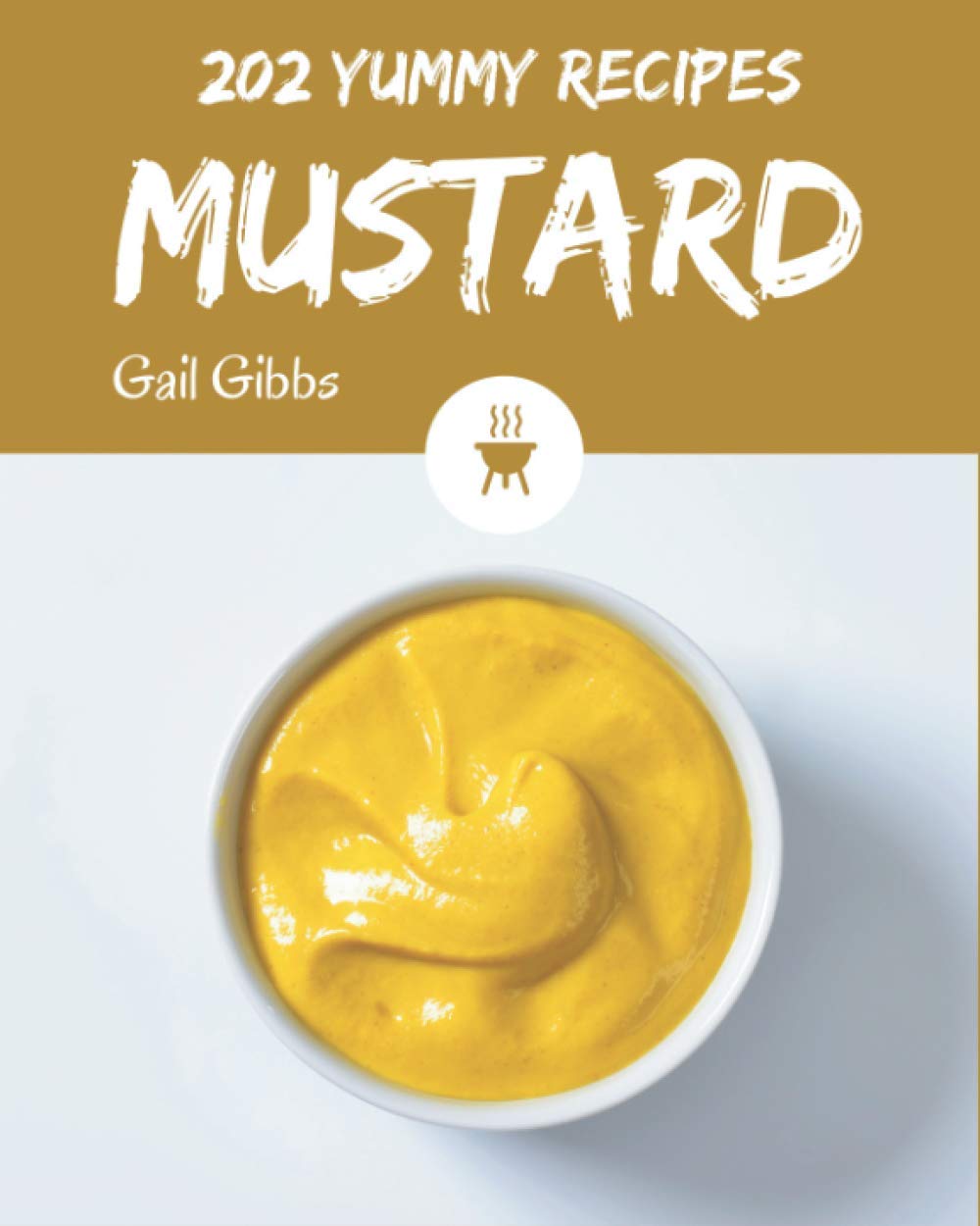 202 Yummy Mustard Recipes: Cook it Yourself with Yummy Mustard Cookbook!