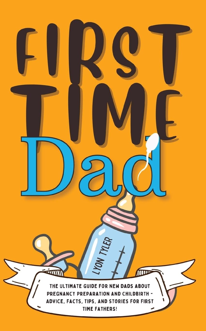 First Time Dad: The Ultimate Guide for New Dads about Pregnancy Preparation and Childbirth - Advice, Facts, Tips, and Stories for First Time Fathers!: 1 (Positive Parenting Solutions)