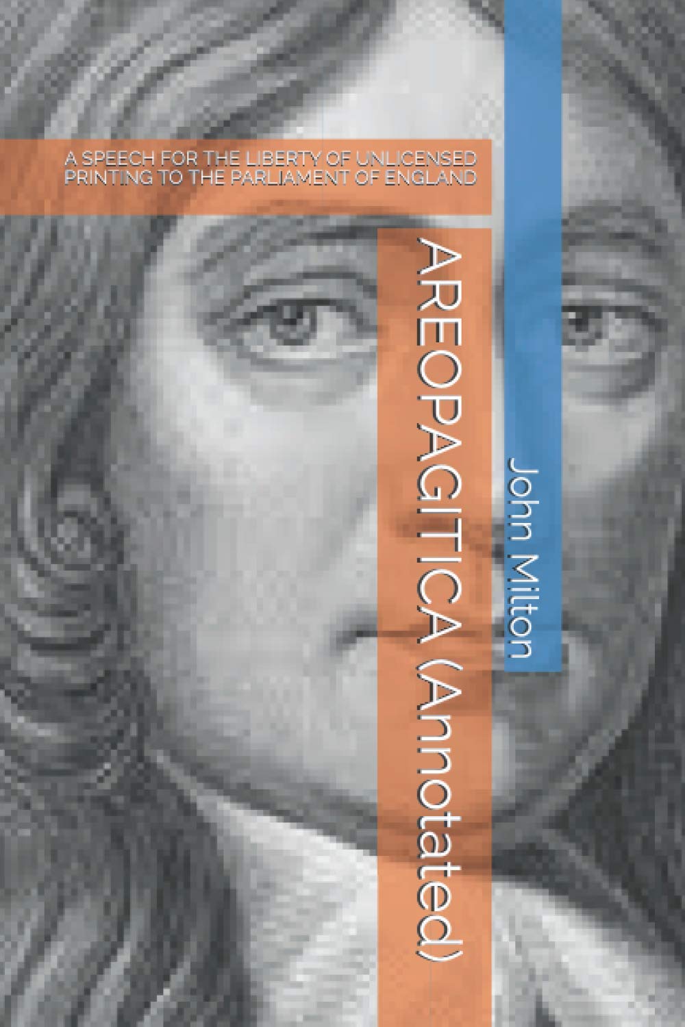 AREOPAGITICA (Annotated): A SPEECH FOR THE LIBERTY OF UNLICENSED PRINTING TO THE PARLIAMENT OF ENGLAND