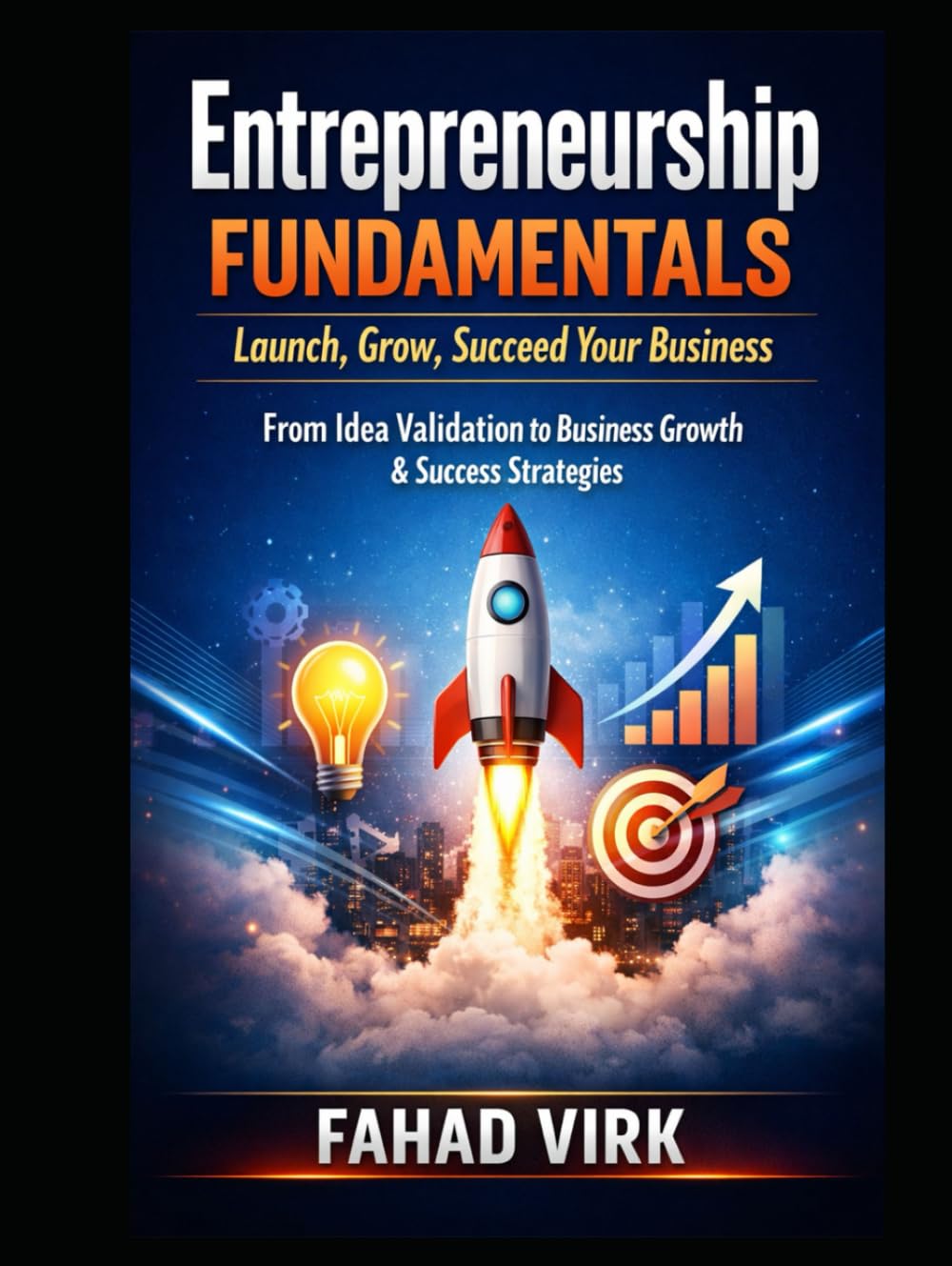 Entrepreneurship Fundamentals: Launch, Grow, Succeed Your Business: From Idea Validation to Business Growth & Success Strategies