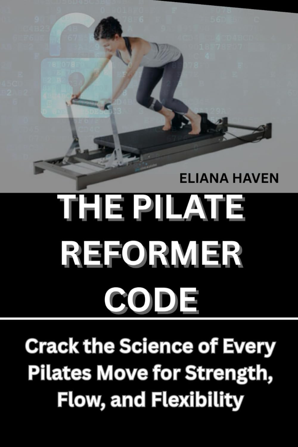 THE PILATE REFORMER CODE: Crack the Science of Every Pilates Move for Strength, Flow, and Flexibility