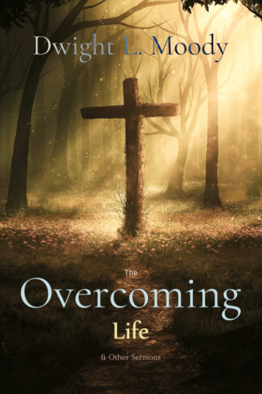 Dwight L. Moody Classics: The Overcoming Life: and Other Sermons
