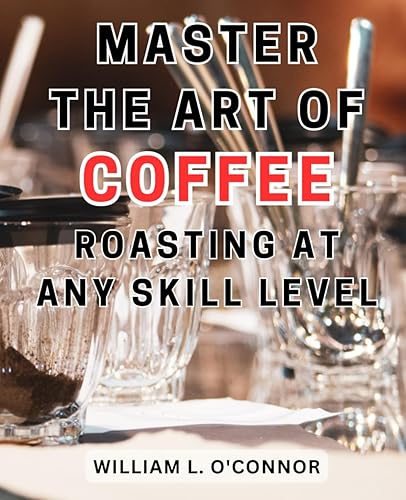 Master the Art of Coffee Roasting at Any Skill Level: