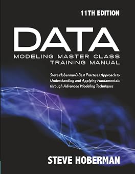 Data Modeling Master Class Training Manual 11th Edition Steve Hobermans Best Practices Approach to Creating Conceptual Business Terms, Logical, ... Relational, Dimensional, and Nosql Approaches