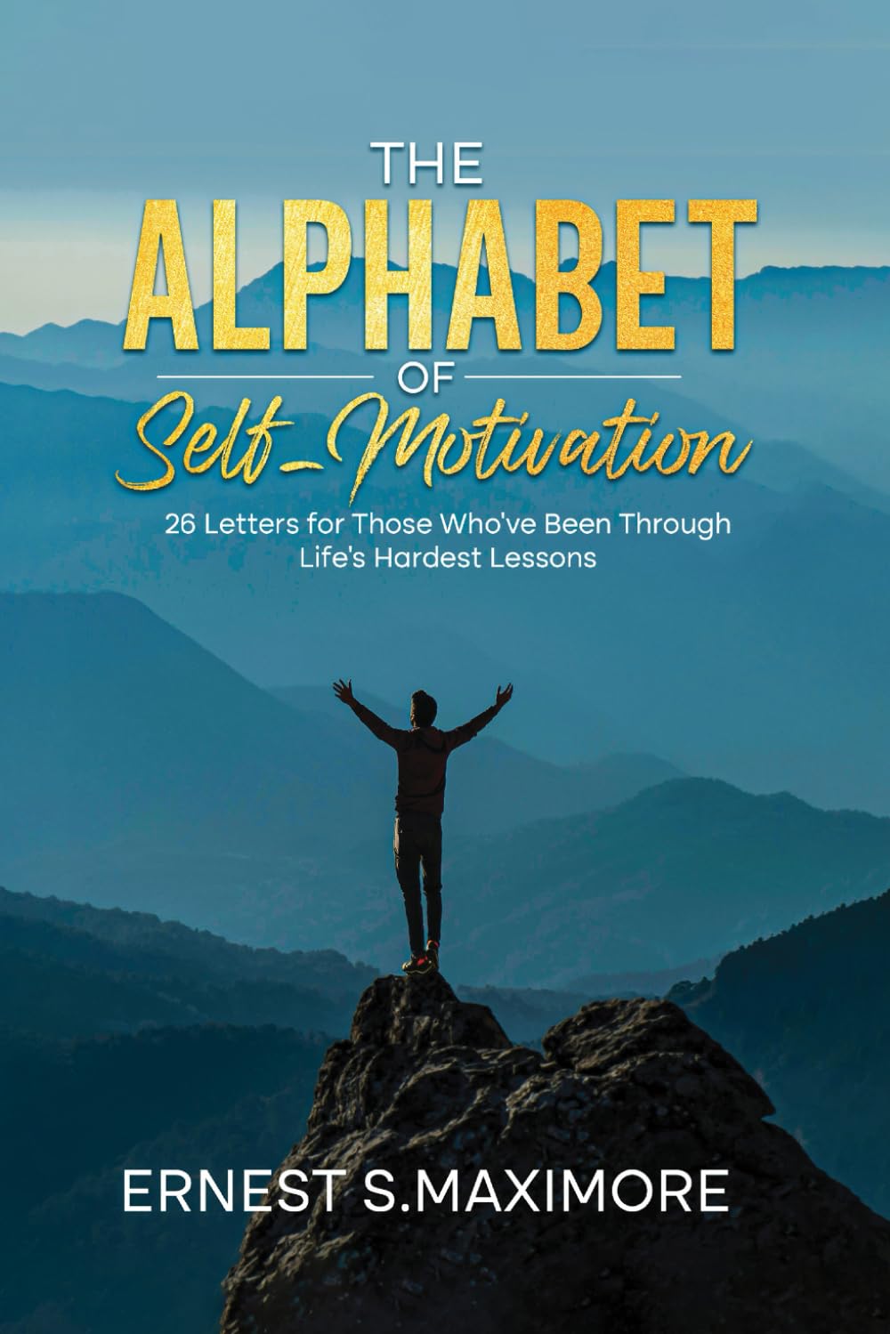 THE ALPHABET OF SELF MOTIVATION: 26 Letters for Those Who've Been Through Life's Hardest Lessons